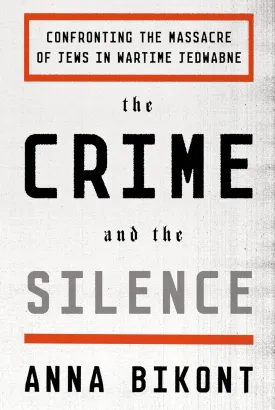 The Crime and the Silence: Confronting the Massacre of Jews in Wartime Jedwabne Hardcover  September 15, 2015